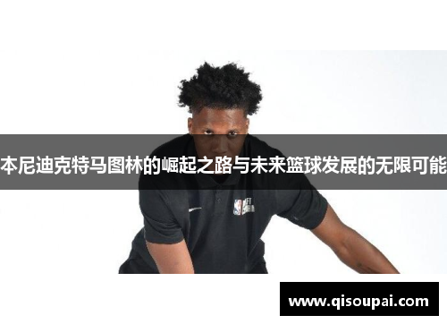 本尼迪克特马图林的崛起之路与未来篮球发展的无限可能