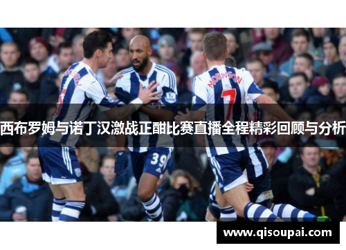 西布罗姆与诺丁汉激战正酣比赛直播全程精彩回顾与分析