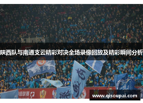 陕西队与南通支云精彩对决全场录像回放及精彩瞬间分析
