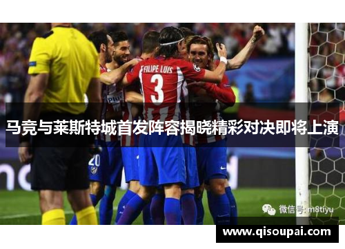 马竞与莱斯特城首发阵容揭晓精彩对决即将上演
