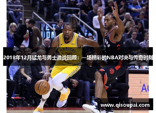 2018年12月猛龙与勇士激战回顾：一场精彩的NBA对决与传奇时刻