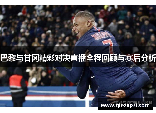 巴黎与甘冈精彩对决直播全程回顾与赛后分析