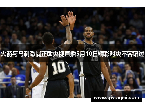 火箭与马刺激战正酣央视直播5月10日精彩对决不容错过