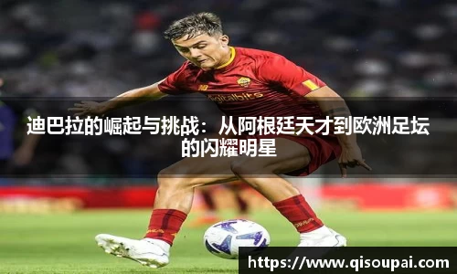 ONE游戏迪巴拉的崛起与挑战：从阿根廷天才到欧洲足坛的闪耀明星