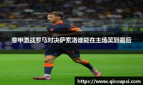 意甲激战罗马对决萨索洛谁能在主场笑到最后